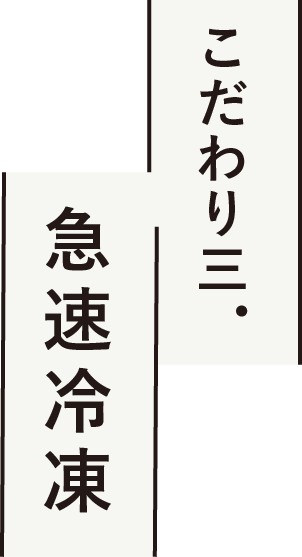 こだわり三. 急速冷凍